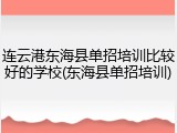 连云港东海县单招培训比较好的学校(东海县单招培训)