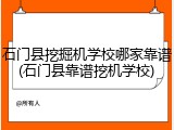 石门县挖掘机学校哪家靠谱(石门县靠谱挖机学校)