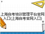上海自考培训管理平台官网入口(上海自考官网入口)