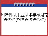 湘潭科技职业技术学校湖南省代码(湘潭职校省代码)