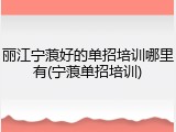 丽江宁蒗好的单招培训哪里有(宁蒗单招培训)