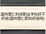 温州里仁科技职业学校好不好进(温州里仁职校好进吗)