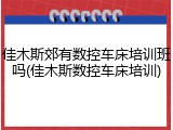 佳木斯郊有数控车床培训班吗(佳木斯数控车床培训)
