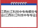 江西长江科技中专有哪些专业(江西长江科技中专专业)