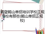 鹤壁鹤山单招培训学校正规学校有那些(鹤山单招正规校)