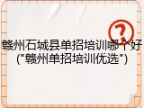赣州石城县单招培训哪个好("赣州单招培训优选")