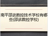 南平邵武数控技术学校有哪些(邵武数控学校)