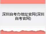 深圳自考办地址官网(深圳自考官网)