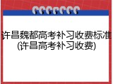 许昌魏都高考补习收费标准(许昌高考补习收费)