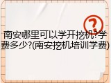 南安哪里可以学开挖机?学费多少?(南安挖机培训学费)