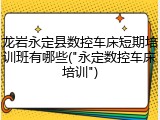 龙岩永定县数控车床短期培训班有哪些("永定数控车床培训")