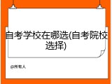自考学校在哪选(自考院校选择)