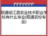 昭通绥江县农业技术职业学校有什么专业(昭通农校专业)