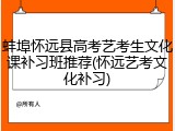 蚌埠怀远县高考艺考生文化课补习班推荐(怀远艺考文化补习)