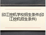 印江挖机学校招生条件(印江挖机招生条件)