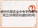 德州乐陵农业中专学校哪年成立(乐陵农校建校时间)