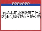 山东科技职业学院属于什么区(山东科技职业学院位置)