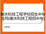 衡水科技工程学校招生中专生吗(衡水科技工程招中专)