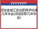 河池金城江农业职高学校读几年毕业(河池农职几年毕业)