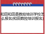 和田和田县数控培训学校怎么报名(和田数控培训报名)