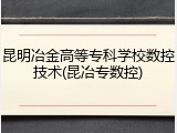 昆明冶金高等专科学校数控技术(昆冶专数控)