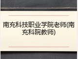 南充科技职业学院老师(南充科院教师)
