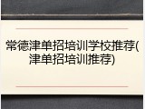 常德津单招培训学校推荐(津单招培训推荐)