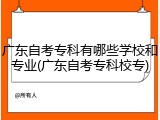 广东自考专科有哪些学校和专业(广东自考专科校专)
