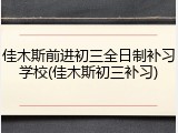 佳木斯前进初三全日制补习学校(佳木斯初三补习)
