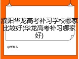 濮阳华龙高考补习学校哪家比较好(华龙高考补习哪家好)