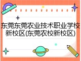 东莞东莞农业技术职业学校新校区(东莞农校新校区)