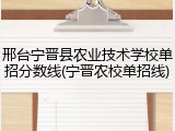 邢台宁晋县农业技术学校单招分数线(宁晋农校单招线)