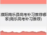 濮阳南乐县高考补习推荐哪家(南乐高考补习推荐)