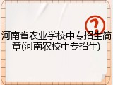 河南省农业学校中专招生简章(河南农校中专招生)