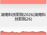 湖南科技职院2026(湖南科技职院26)