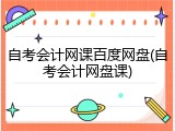 自考会计网课百度网盘(自考会计网盘课)