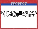 濮阳华龙高三生去哪个补习学校(华龙高三补习推荐)