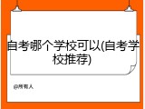 自考哪个学校可以(自考学校推荐)