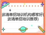 武清单招培训机构哪家好(武清单招培训推荐)