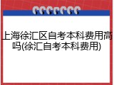 上海徐汇区自考本科费用高吗(徐汇自考本科费用)