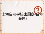 上海自考学校出题(沪自考命题)