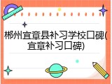 郴州宜章县补习学校口碑(宜章补习口碑)