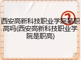 西安高新科技职业学院是职高吗(西安高新科技职业学院是职高)