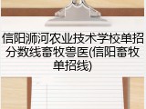 信阳浉河农业技术学校单招分数线畜牧兽医(信阳畜牧单招线)