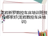 龙岩新罗数控车床培训班技校哪家好(龙岩数控车床培训)