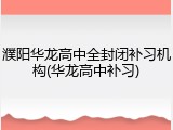 濮阳华龙高中全封闭补习机构(华龙高中补习)
