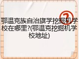 鄂温克族自治旗学挖掘机学校在哪里?(鄂温克挖掘机学校地址)