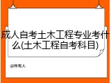 成人自考土木工程专业考什么(土木工程自考科目)