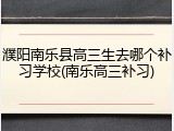 濮阳南乐县高三生去哪个补习学校(南乐高三补习)