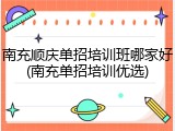 南充顺庆单招培训班哪家好(南充单招培训优选)